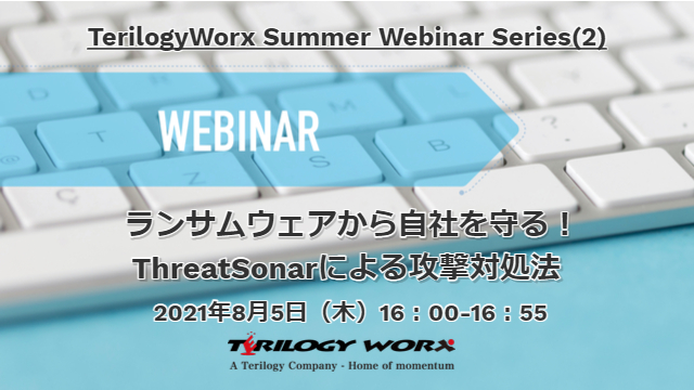 【8月5日開催ウェビナー／受付終了】<br>TerilogyWorx Summer Webinar Series(2)「ランサムウェアから自社を守る！ThreatSonarによる攻撃対処法」