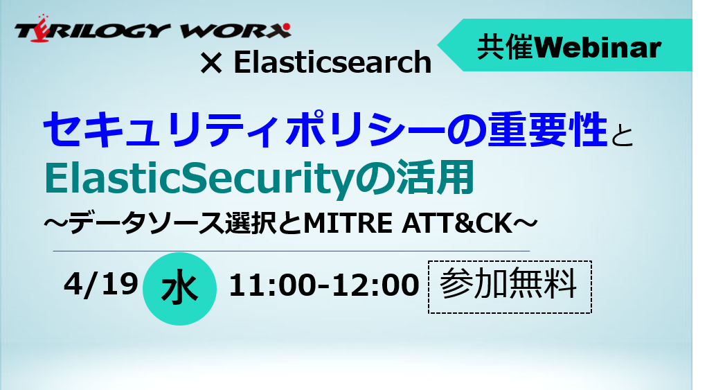 【4月19日開催：Elasticsearch共催ウェビナー／終了】セキュリティポリシーの重要性とElasticSecurityの活用～データソース選択とMITRE ATT&CK～